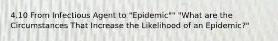 4.10 From Infectious Agent to "Epidemic"" "What are the Circumstances That Increase the Likelihood of an Epidemic?"