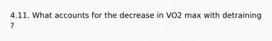 4.11. What accounts for the decrease in VO2 max with detraining ?