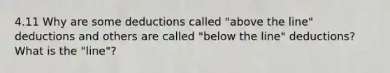 4.11 Why are some deductions called "above the line" deductions and others are called "below the line" deductions? What is the "line"?