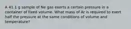 A 41.1 g sample of Ne gas exerts a certain pressure in a container of fixed volume. What mass of Ar is required to exert half the pressure at the same conditions of volume and temperature?