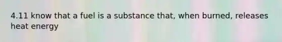 4.11 know that a fuel is a substance that, when burned, releases heat energy