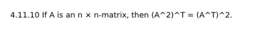 4.11.10 If A is an n × n-matrix, then (A^2)^T = (A^T)^2.