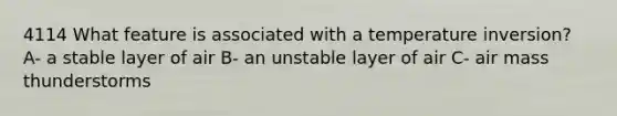 4114 What feature is associated with a temperature inversion? A- a stable layer of air B- an unstable layer of air C- air mass thunderstorms