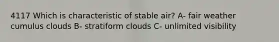 4117 Which is characteristic of stable air? A- fair weather cumulus clouds B- stratiform clouds C- unlimited visibility