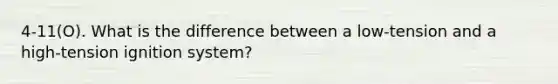 4-11(O). What is the difference between a low-tension and a high-tension ignition system?