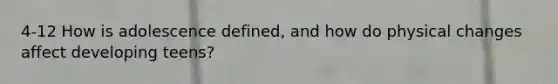 4-12 How is adolescence defined, and how do physical changes affect developing teens?