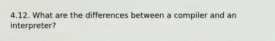 4.12. What are the differences between a compiler and an interpreter?