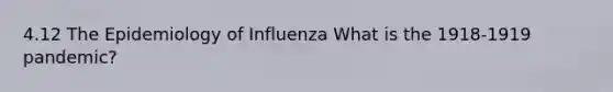 4.12 The Epidemiology of Influenza What is the 1918-1919 pandemic?