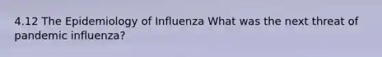 4.12 The Epidemiology of Influenza What was the next threat of pandemic influenza?