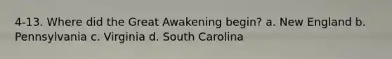 4-13. Where did the Great Awakening begin? a. New England b. Pennsylvania c. Virginia d. South Carolina