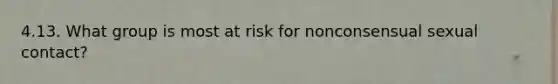 4.13. What group is most at risk for nonconsensual sexual contact?