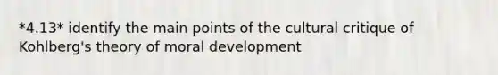 *4.13* identify the main points of the cultural critique of Kohlberg's theory of moral development