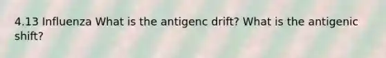 4.13 Influenza What is the antigenc drift? What is the antigenic shift?