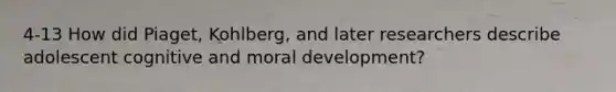 4-13 How did Piaget, Kohlberg, and later researchers describe adolescent cognitive and moral development?