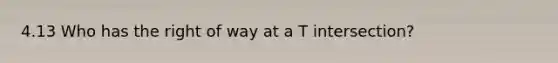 4.13 Who has the right of way at a T intersection?