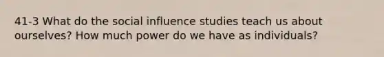 41-3 What do the social influence studies teach us about ourselves? How much power do we have as individuals?