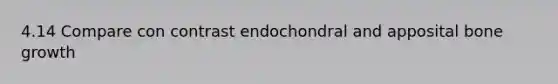 4.14 Compare con contrast endochondral and apposital bone growth