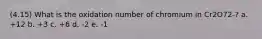 (4.15) What is the oxidation number of chromium in Cr2O72-? a. +12 b. +3 c. +6 d. -2 e. -1