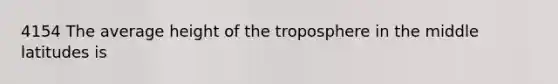 4154 The average height of the troposphere in the middle latitudes is