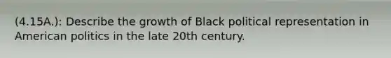 (4.15A.): Describe the growth of Black political representation in American politics in the late 20th century.