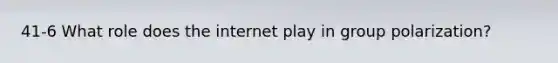 41-6 What role does the internet play in group polarization?