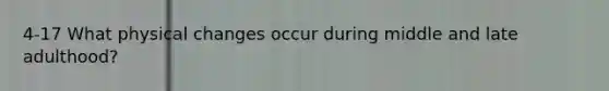 4-17 What physical changes occur during middle and late adulthood?
