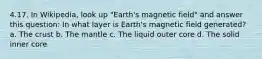 4.17. In Wikipedia, look up "Earth's magnetic field" and answer this question: In what layer is Earth's magnetic field generated? a. The crust b. The mantle c. The liquid outer core d. The solid inner core