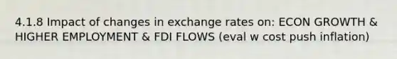 4.1.8 Impact of changes in exchange rates on: ECON GROWTH & HIGHER EMPLOYMENT & FDI FLOWS (eval w cost push inflation)