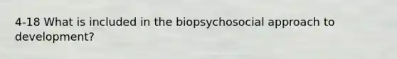 4-18 What is included in the biopsychosocial approach to development?