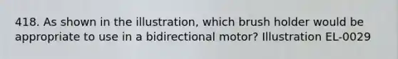 418. As shown in the illustration, which brush holder would be appropriate to use in a bidirectional motor? Illustration EL-0029