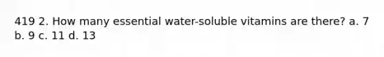 419 2. How many essential water-soluble vitamins are there? a. 7 b. 9 c. 11 d. 13