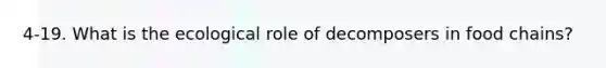 4-19. What is the ecological role of decomposers in food chains?