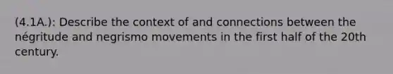 (4.1A.): Describe the context of and connections between the négritude and negrismo movements in the first half of the 20th century.