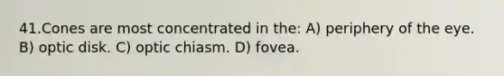 41.Cones are most concentrated in the: A) periphery of the eye. B) optic disk. C) optic chiasm. D) fovea.