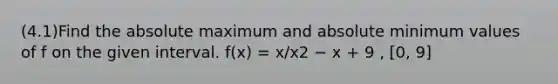 (4.1)Find the absolute maximum and absolute minimum values of f on the given interval. f(x) = x/x2 − x + 9 , [0, 9]