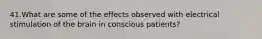 41.What are some of the effects observed with electrical stimulation of the brain in conscious patients?