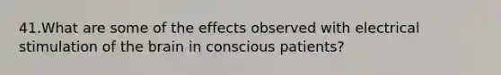 41.What are some of the effects observed with electrical stimulation of the brain in conscious patients?