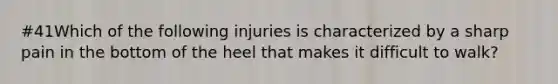 #41Which of the following injuries is characterized by a sharp pain in the bottom of the heel that makes it difficult to walk?