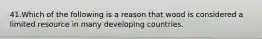 41.Which of the following is a reason that wood is considered a limited resource in many developing countries.