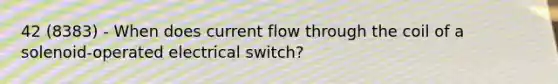 42 (8383) - When does current flow through the coil of a solenoid-operated electrical switch?