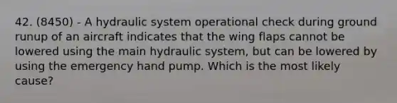 42. (8450) - A hydraulic system operational check during ground runup of an aircraft indicates that the wing flaps cannot be lowered using the main hydraulic system, but can be lowered by using the emergency hand pump. Which is the most likely cause?