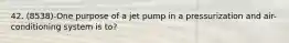 42. (8538)-One purpose of a jet pump in a pressurization and air-conditioning system is to?