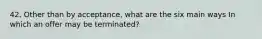 42. Other than by acceptance, what are the six main ways In which an offer may be terminated?