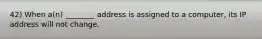 42) When a(n) ________ address is assigned to a computer, its IP address will not change.