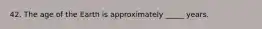 42. The age of the Earth is approximately _____ years.