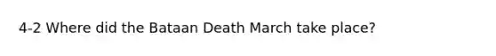 4-2 Where did the Bataan Death March take place?