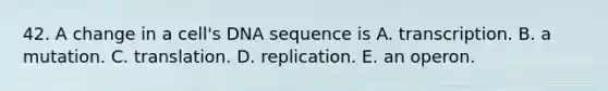 42. A change in a cell's DNA sequence is A. transcription. B. a mutation. C. translation. D. replication. E. an operon.