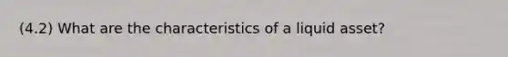 (4.2) What are the characteristics of a liquid asset?