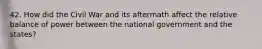 42. How did the Civil War and its aftermath affect the relative balance of power between the national government and the states?