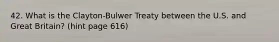 42. What is the Clayton-Bulwer Treaty between the U.S. and Great Britain? (hint page 616)